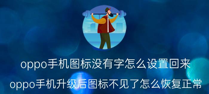 oppo手机图标没有字怎么设置回来 oppo手机升级后图标不见了怎么恢复正常？